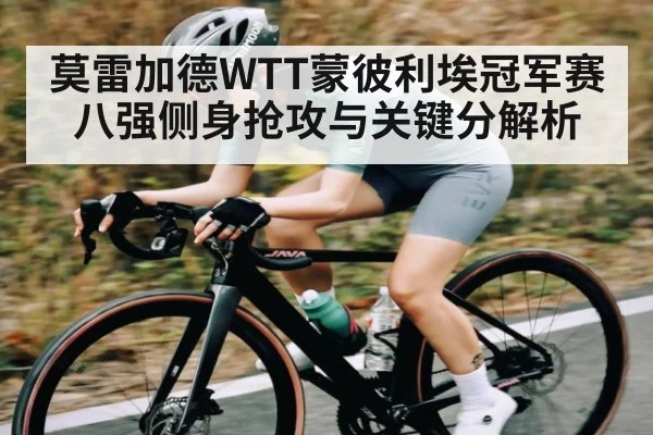 莫雷加德WTT蒙彼利埃冠军赛八强侧身抢攻与关键分解析（kaiyun）
