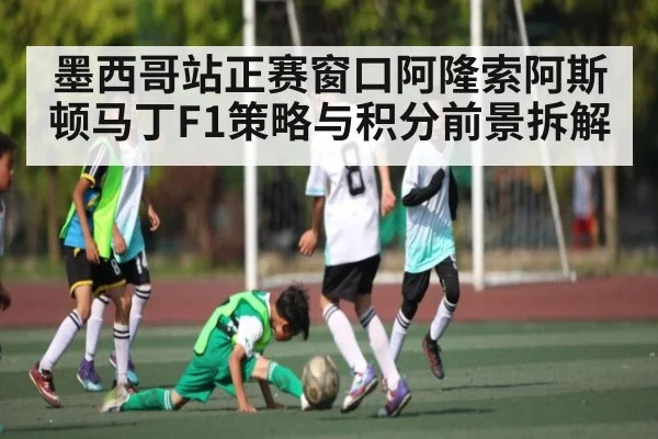 墨西哥站正赛窗口阿隆索阿斯顿马丁F1策略与积分前景拆解（kaiyun）